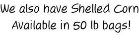 We also have Shelled Corn  Available in 50 lb bags!