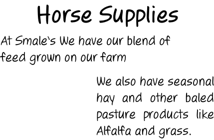 Horse Supplies  At Smale’s We have our blend of feed grown on our farm   We also have seasonal hay and other baled  pasture products like  Alfalfa and grass.